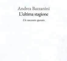 L'ultima stagione. Un racconto operaio