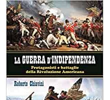 La guerra di indipendenza. Protagonisti e battaglie della rivoluzione americana