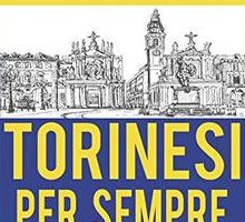 Torinesi per sempre. Viaggio emozionale nel cuore di una città magica