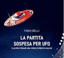 La partita sospesa per Ufo. E altre strane (ma vere) storie di calcio