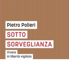 Sotto sorveglianza. Vivere in libertà vigilata