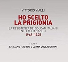 Ho scelto la prigionia. La resistenza dei soldati italiani nei lager nazisti 1943-1945