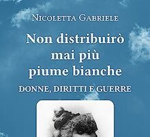 Non distribuirò mai più piume bianche. Donne, diritti e guerre