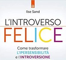 L'introverso felice. Come trasformare l'ipersensibilità e l'introversione nei tuoi punti di forza