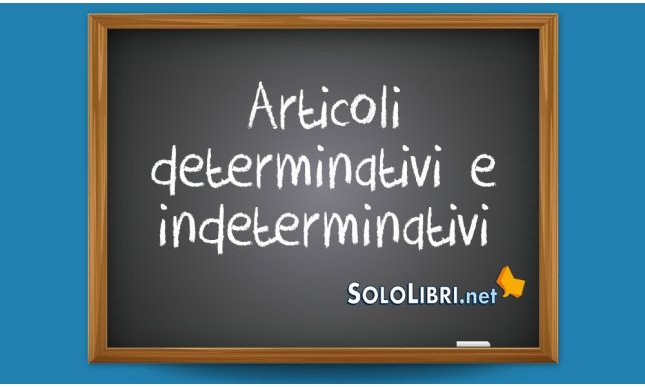 Articoli determinativi e indeterminativi: esempi e differenze