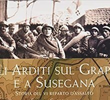 Gli Arditi sul Grappa e a Susegana. Storia del VI reparto d'assalto