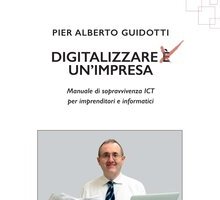 Digitalizzare un'impresa. Manuale di sopravvivenza ICT per imprenditori e informatici