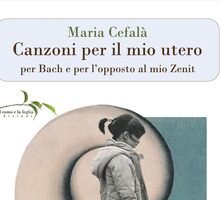 Canzoni per il mio utero per Bach e per l'opposto al mio Zenit