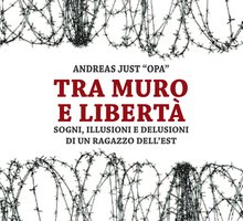 Tra muro e libertà. Sogni, illusioni e delusioni di un ragazzo dell'Est