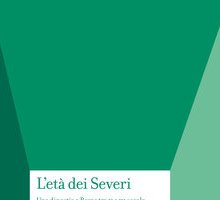 L'età dei Severi. Una dinastia a Roma tra II e III secolo