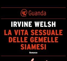 Irvine Welsh: il nuovo libro “La vita sessuale delle gemelle siamesi” in libreria dal 10 luglio