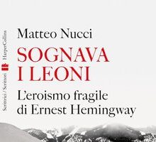 Sognava i leoni. L'eroismo fragile di Ernest Hemingway