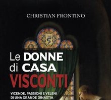 Le donne di casa Visconti. Vicende, passioni e veleni di una grande dinastia