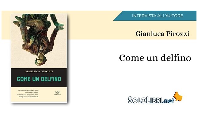 Intervista a Gianluca Pirozzi, in libreria con "Come un delfino"