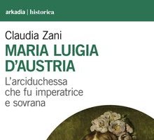 Maria Luigia D'Austria. L'arciduchessa che fu imperatrice e sovrana