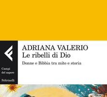 Le ribelli di Dio. Donne e Bibbia tra mito e storia