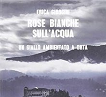 Rose bianche sull'acqua. Un giallo ambientato a Orta