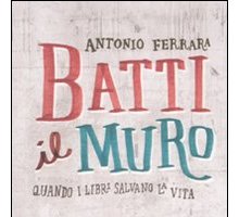 Batti il muro. Quando i libri salvano la vita