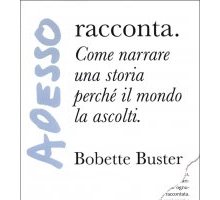 Adesso racconta. Come narrare una storia perché il mondo la ascolti