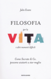 Filosofia per la vita e altri momenti difficili. Come Socrate & Co. possono aiutarti a star meglio