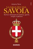 La saga di Casa Savoia. Storie e retroscena di politica, guerre, intrighi e passioni