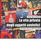 La vita privata degli oggetti sovietici. 25 storie da un altro mondo