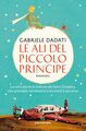 Le ali del Piccolo Principe. La vera storia di Antoine de Saint-Exupéry, che precipitò nel deserto e incontrò il suo eroe