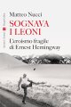 Sognava i leoni. L'eroismo fragile di Ernest Hemingway